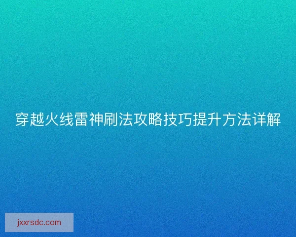穿越火线雷神刷法攻略技巧提升方法详解
