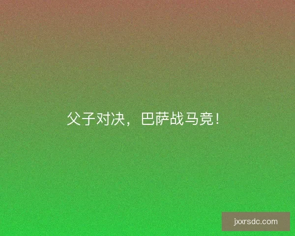 父子对决，巴萨战马竞！