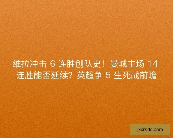 维拉冲击 6 连胜创队史！曼城主场 14 连胜能否延续？英超争 5 生死战前瞻