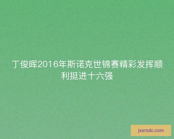 丁俊晖2016年斯诺克世锦赛精彩发挥顺利挺进十六强